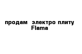  продам  электро плиту Flama